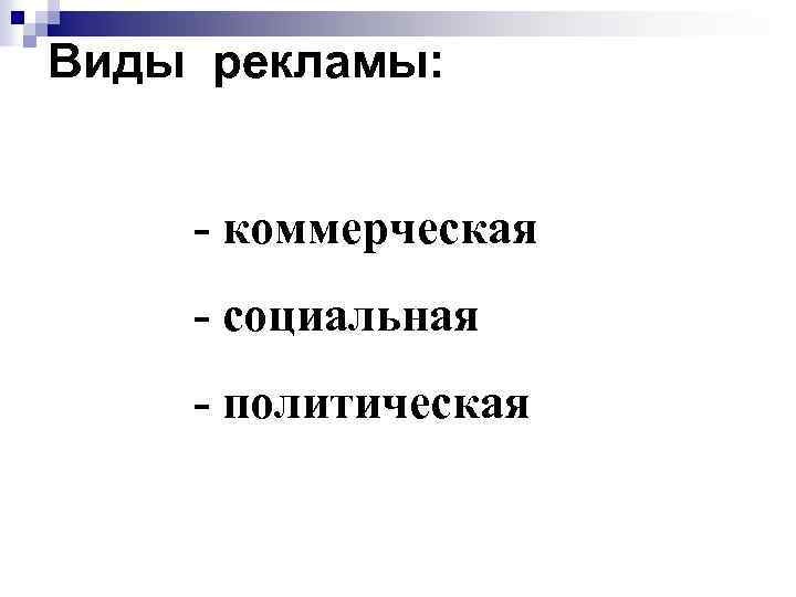 Виды рекламы: - коммерческая - социальная - политическая 