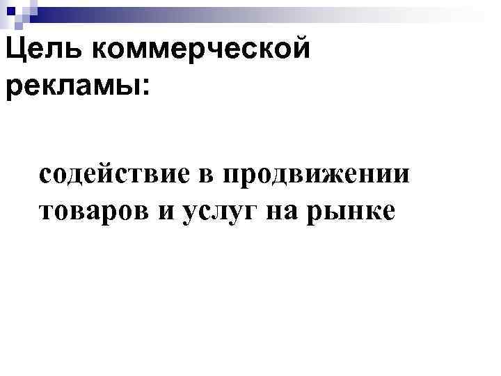 Цель коммерческой рекламы: содействие в продвижении товаров и услуг на рынке 