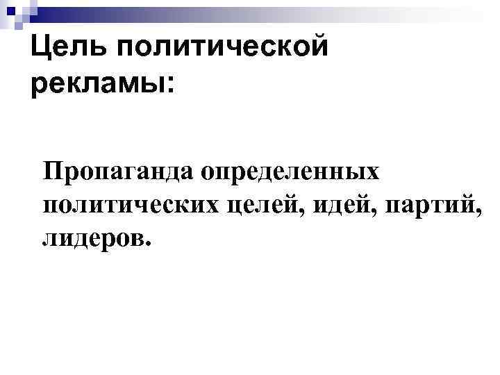 Цель политической рекламы: Пропаганда определенных политических целей, идей, партий, лидеров. 