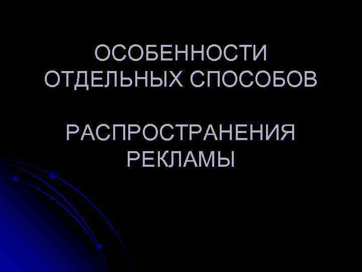 Отдельными способами. Особенности отдельных способов распространения рекламы. Особенности рекламы отдельных видов товаров. Правовое регулирование отдельных способов распространения рекламы. Каналы распространения рекламы.