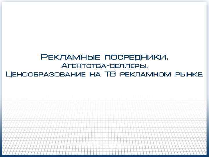 Рекламные посредники. Агентства-селлеры. Ценообразование на ТВ рекламном рынке. 