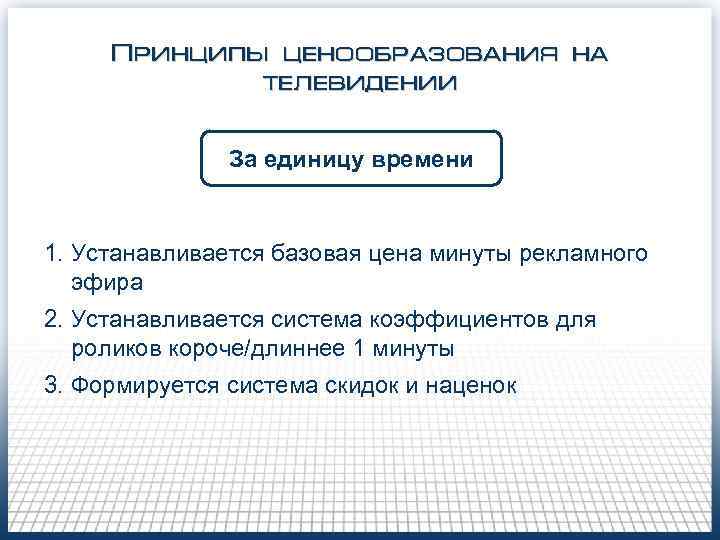 Принципы ценообразования на телевидении За единицу времени 1. Устанавливается базовая цена минуты рекламного эфира