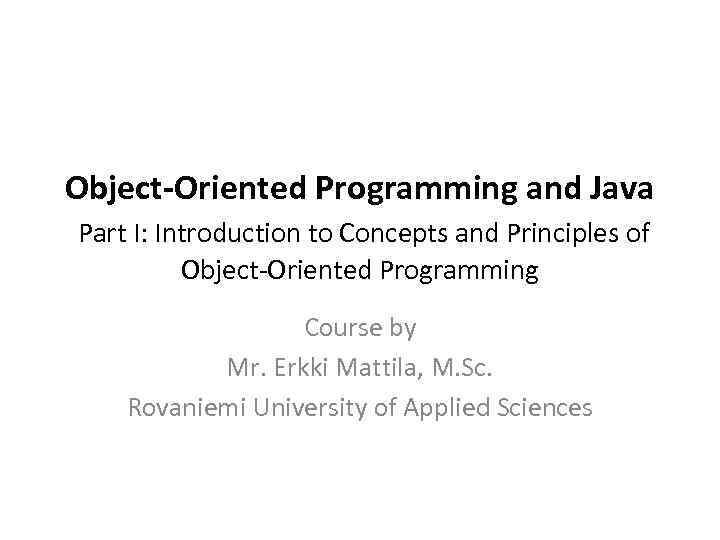 Object-Oriented Programming and Java Part I: Introduction to Concepts and Principles of Object-Oriented Programming