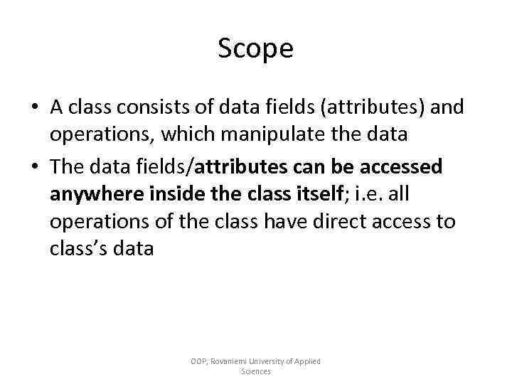 Scope • A class consists of data fields (attributes) and operations, which manipulate the