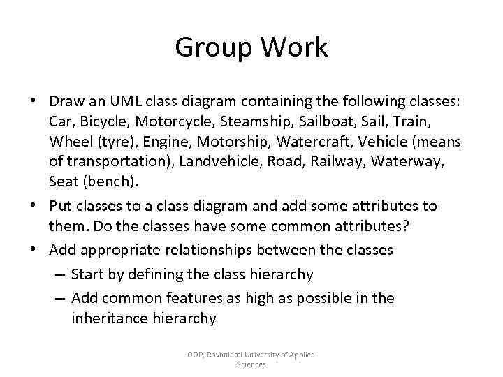 Group Work • Draw an UML class diagram containing the following classes: Car, Bicycle,