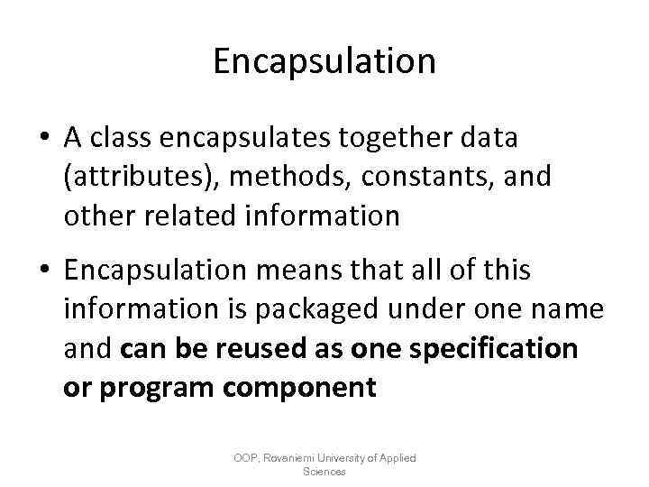 Encapsulation • A class encapsulates together data (attributes), methods, constants, and other related information