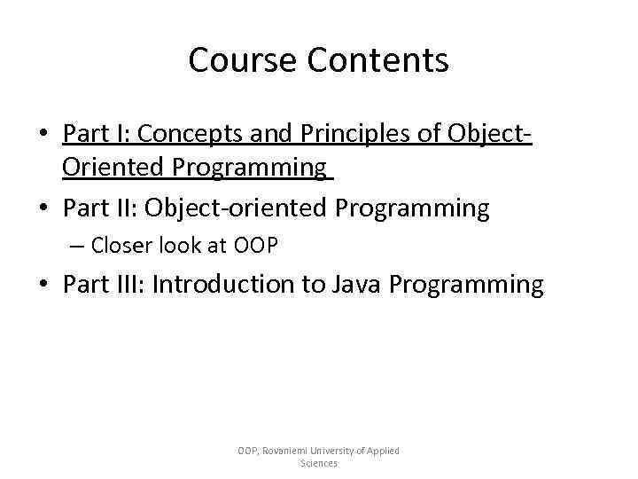 Course Contents • Part I: Concepts and Principles of Object. Oriented Programming • Part