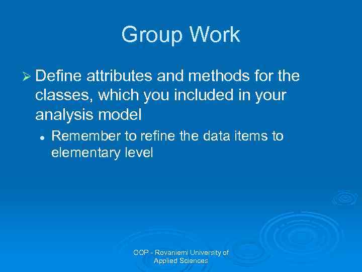 Group Work Ø Define attributes and methods for the classes, which you included in