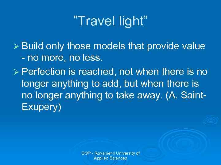 ”Travel light” Ø Build only those models that provide value - no more, no