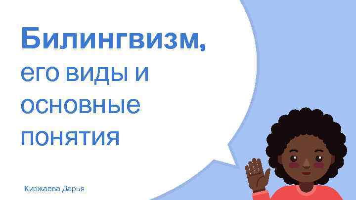 Билингвизм, его виды и основные понятия Киржаева Дарья 