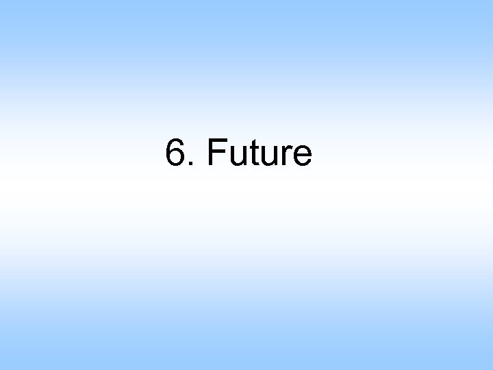 6. Future 