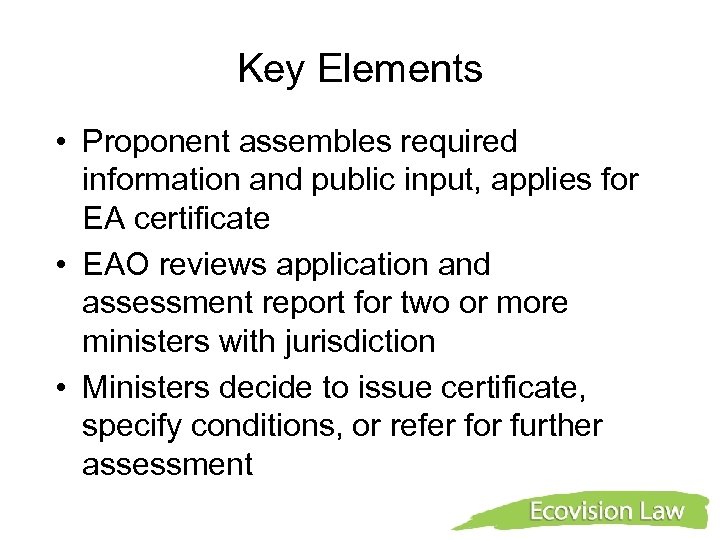 Key Elements • Proponent assembles required information and public input, applies for EA certificate