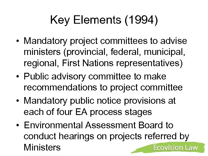 Key Elements (1994) • Mandatory project committees to advise ministers (provincial, federal, municipal, regional,
