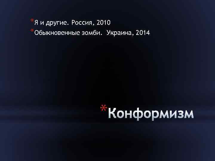 *Я и другие. Россия, 2010 *Обыкновенные зомби. Украина, 2014 * 