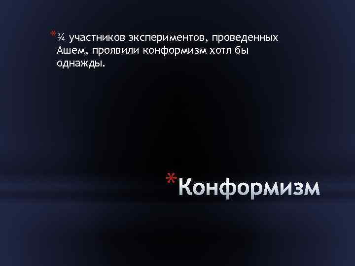 *¾ участников экспериментов, проведенных Ашем, проявили конформизм хотя бы однажды. * 