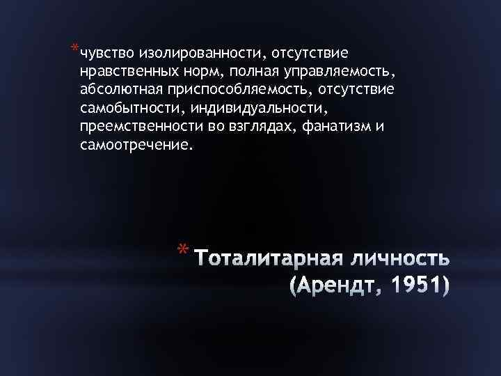 *чувство изолированности, отсутствие нравственных норм, полная управляемость, абсолютная приспособляемость, отсутствие самобытности, индивидуальности, преемственности во