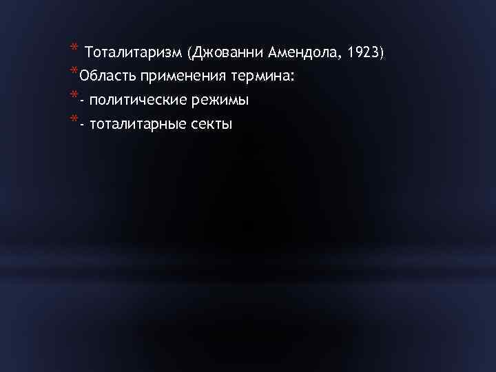 * Тоталитаризм (Джованни Амендола, 1923) *Область применения термина: *- политические режимы *- тоталитарные секты