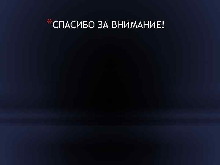 *СПАСИБО ЗА ВНИМАНИЕ! 