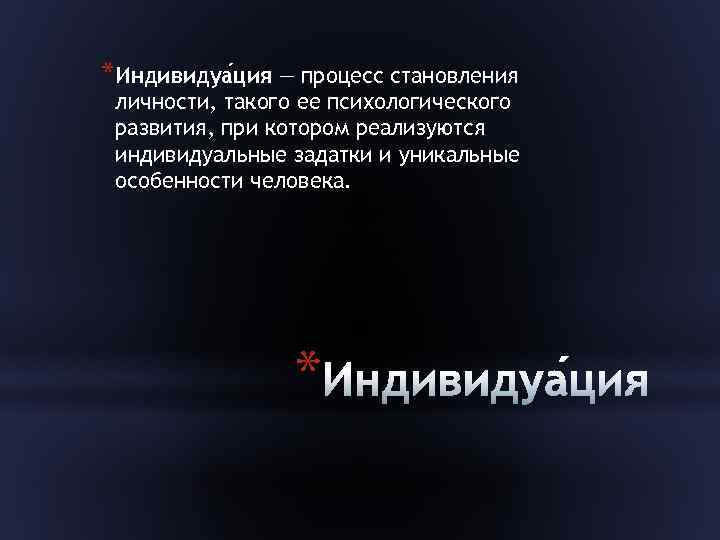 *Индивидуа ция — процесс становления личности, такого ее психологического развития, при котором реализуются индивидуальные