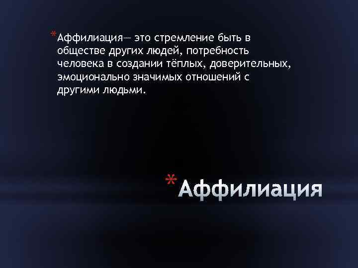 *Аффилиация— это стремление быть в обществе других людей, потребность человека в создании тёплых, доверительных,