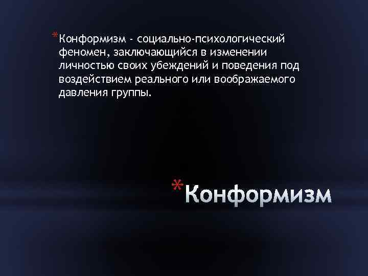 *Конформизм - социально-психологический феномен, заключающийся в изменении личностью своих убеждений и поведения под воздействием