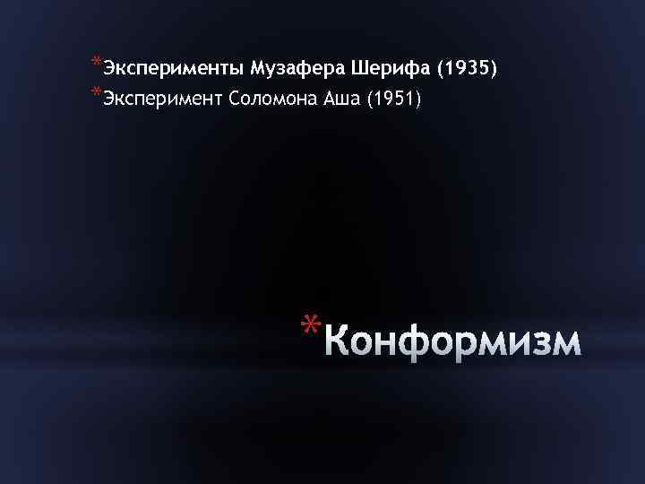 *Эксперименты Музафера Шерифа (1935) *Эксперимент Соломона Аша (1951) * 