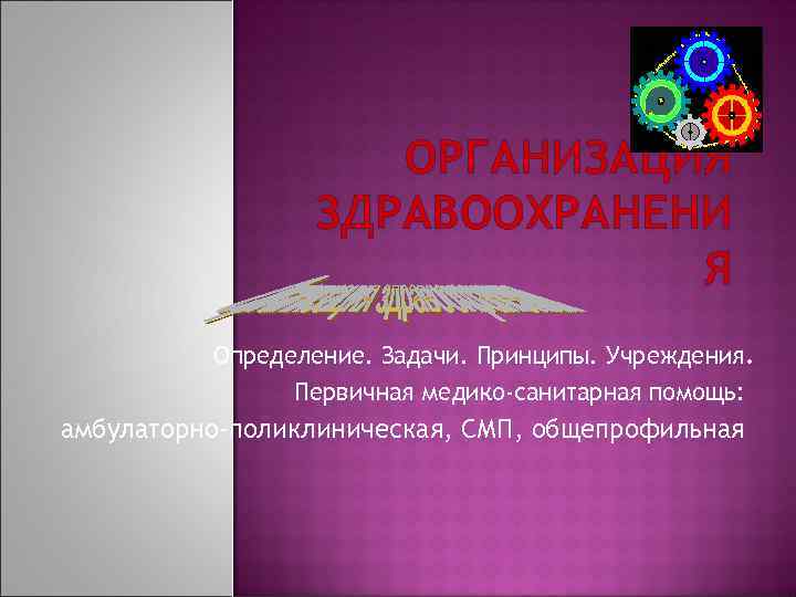 ОРГАНИЗАЦИЯ ЗДРАВООХРАНЕНИ Я Определение. Задачи. Принципы. Учреждения. Первичная медико-санитарная помощь: амбулаторно-поликлиническая, СМП, общепрофильная 