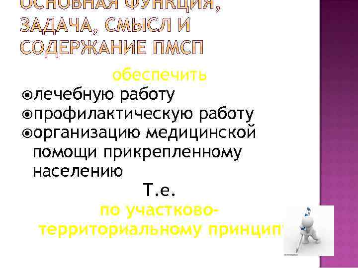 обеспечить лечебную работу профилактическую работу организацию медицинской помощи прикрепленному населению Т. е. по участковотерриториальному