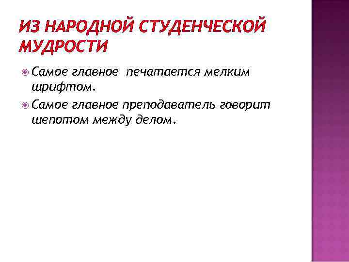 ИЗ НАРОДНОЙ СТУДЕНЧЕСКОЙ МУДРОСТИ Самое главное печатается мелким шрифтом. Самое главное преподаватель говорит шепотом