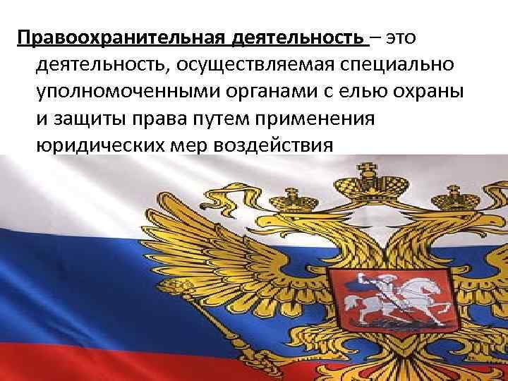 Правоохранительная деятельность – это деятельность, осуществляемая специально уполномоченными органами с елью охраны и защиты