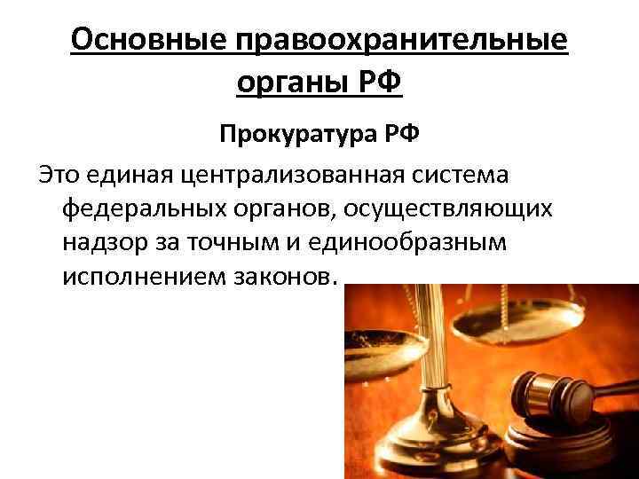 Основные правоохранительные органы РФ Прокуратура РФ Это единая централизованная система федеральных органов, осуществляющих надзор