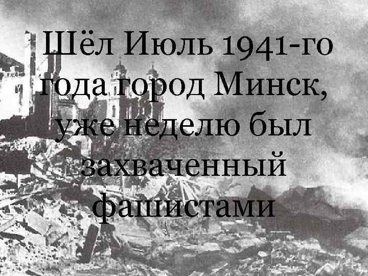 Шёл Июль 1941 -го года город Минск, уже неделю был захваченный фашистами 