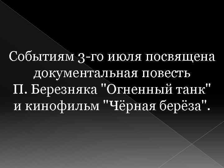 Событиям 3 -го июля посвящена документальная повесть П. Березняка 