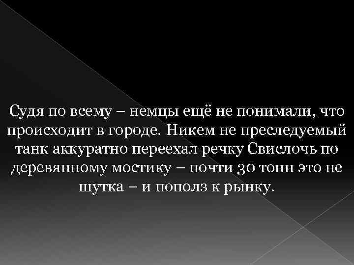 Судя по всему – немцы ещё не понимали, что происходит в городе. Никем не