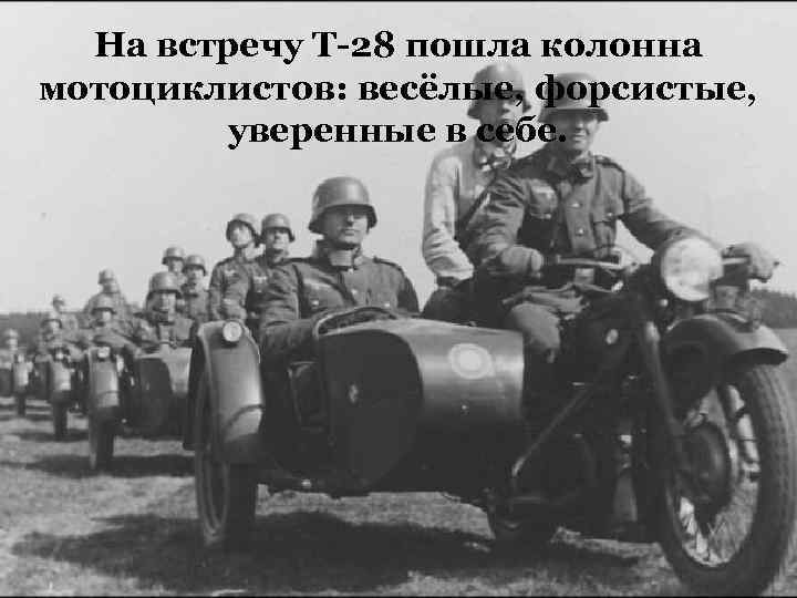 На встречу Т-28 пошла колонна мотоциклистов: весёлые, форсистые, уверенные в себе. 