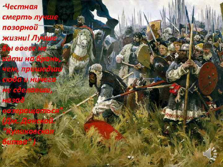 “Честная смерть лучше позорной жизни! Лучше бы вовсе не идти на брань, чем, пришедши