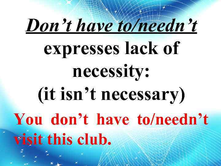 Don’t have to/needn’t expresses lack of necessity: (it isn’t necessary) You don’t have to/needn’t