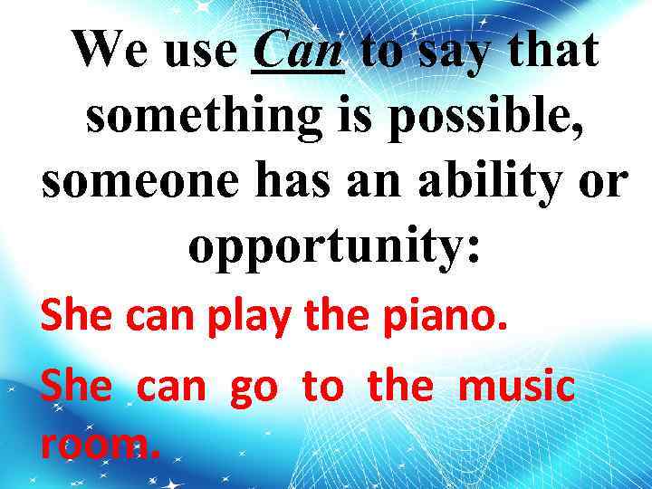 We use Can to say that something is possible, someone has an ability or