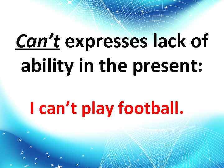 Can’t expresses lack of ability in the present: I can’t play football. 