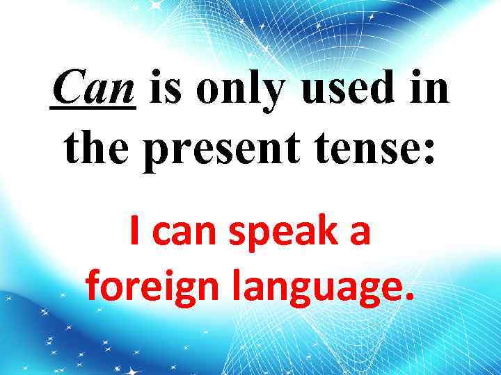 Can is only used in the present tense: I can speak a foreign language.