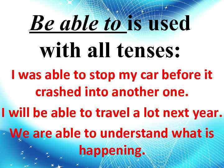 Be able to is used with all tenses: I was able to stop my