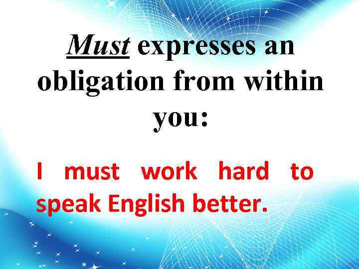 Must expresses an obligation from within you: I must work hard to speak English