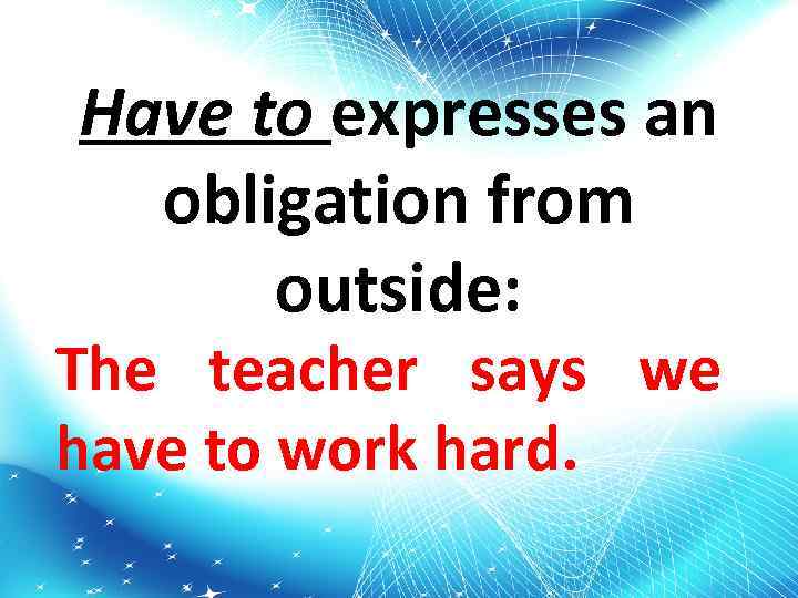 Have to expresses an obligation from outside: The teacher says we have to work