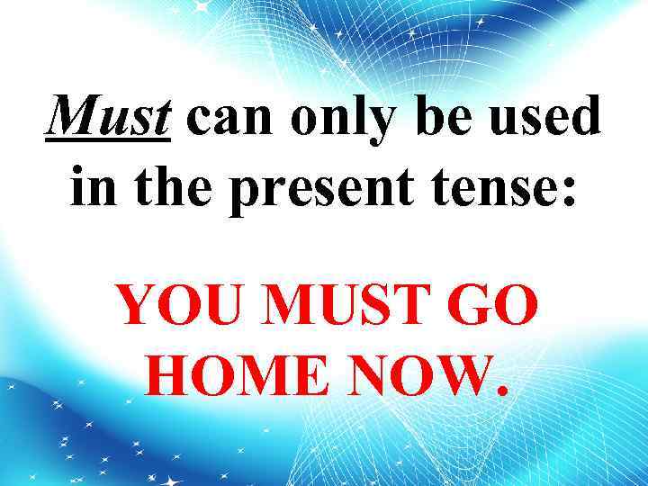 Must can only be used in the present tense: YOU MUST GO HOME NOW.