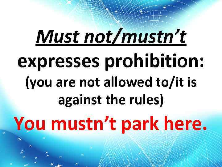 Must not/mustn’t expresses prohibition: (you are not allowed to/it is against the rules) You