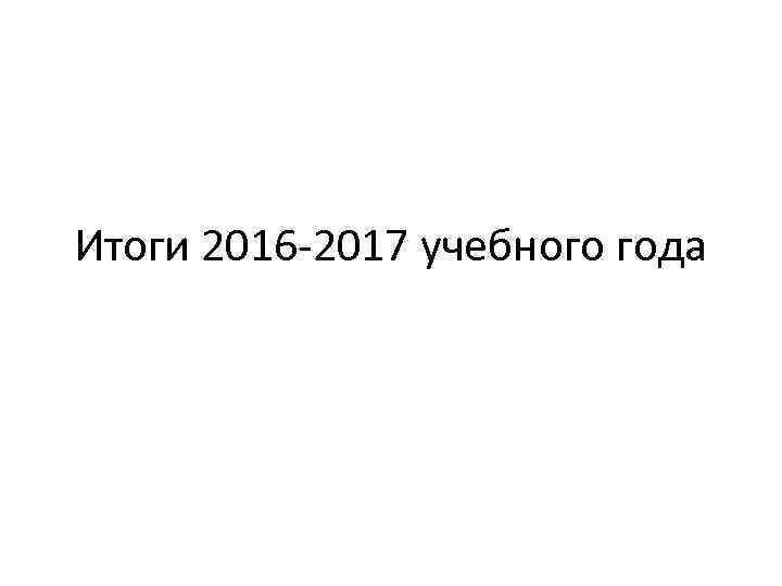 Итоги 2016 -2017 учебного года 