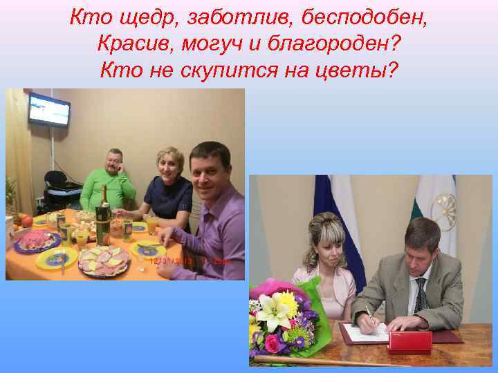 Кто щедр, заботлив, бесподобен, Красив, могуч и благороден? Кто не скупится на цветы? 