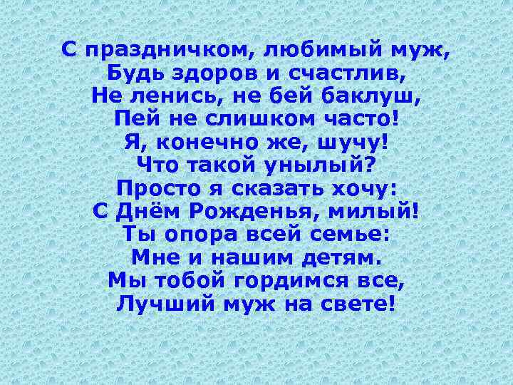 С праздничком, любимый муж, Будь здоров и счастлив, Не ленись, не бей баклуш, Пей