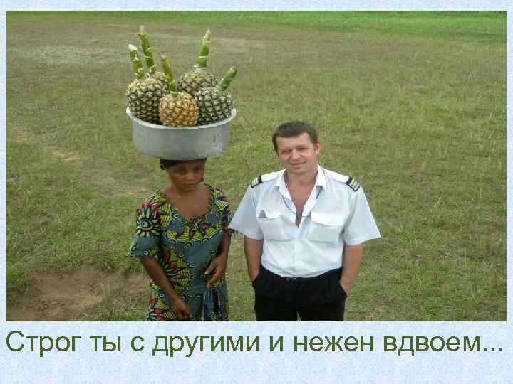 Строг ты с другими и нежен вдвоем. . . 