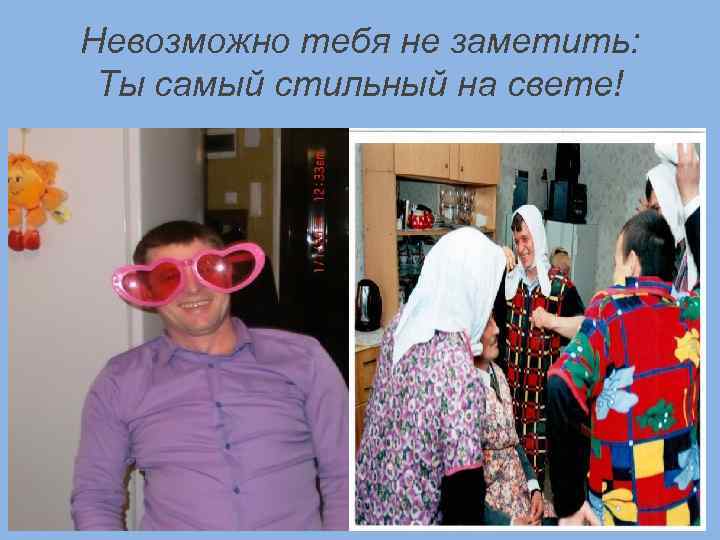 Невозможно тебя не заметить: Ты самый стильный на свете! 